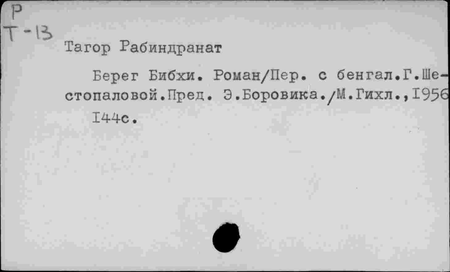 ﻿Тагор Рабиндранат
Берег Бибхи. Роман/Пер. с бенгал.Г.Ше стопаловой.Пред. Э.Боровика./М.Гихл.,195 144с.